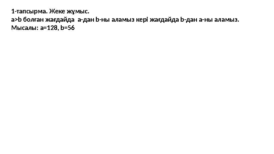 1-тапсырма. Жеке жұмыс. a>b болған жағдайда a -дан b -ны аламыз кері жағдайда b -дан a -ны аламыз. Мысалы: a =128 , b =