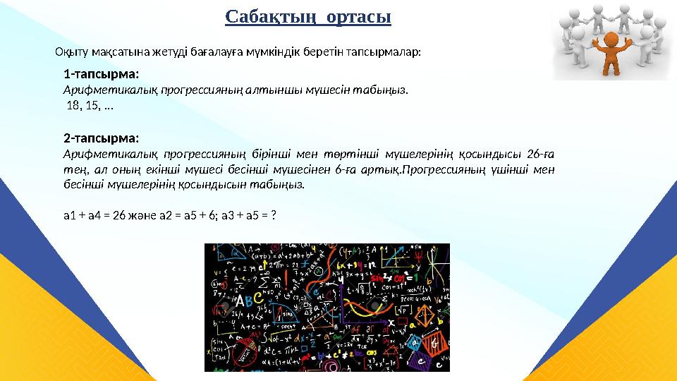 Сабақтың ортасы Оқыту мақсатына жетуді бағалауға мүмкіндік беретін тапсырмалар: 1-тапсырма: Арифметикалық прогрессияның алтынш