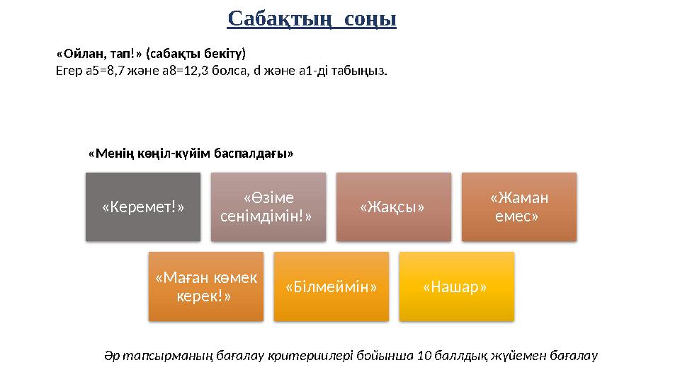 Сабақтың соңы «Ойлан, тап!» (сабақты бекіту) Егер а5=8,7 және а8=12,3 болса, d және а1-ді табыңыз. «Керемет!» «Өзіме сенімдім