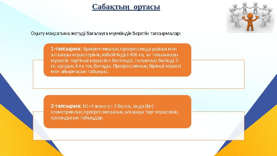 Сабақтың ортасы Оқыту мақсатына жетуді бағалауға мүмкіндік беретін тапсырмалар: 1-тапсырма: Арифметикалық прогрессияда үшінші