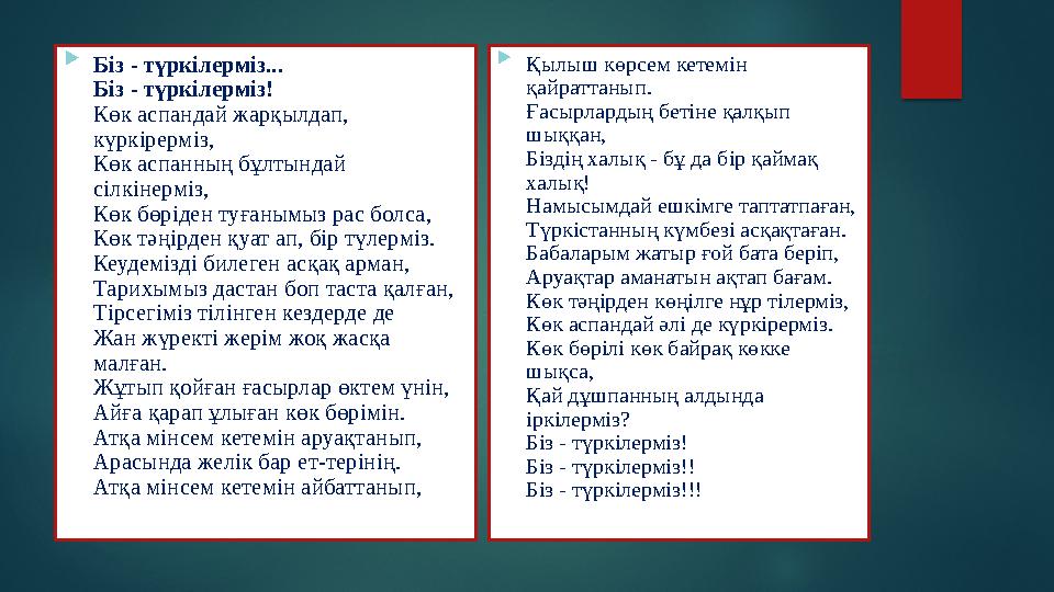  Біз - түркілерміз... Біз - түркілерміз! Көк аспандай жарқылдап, күркірерміз, Көк аспанның бұлтындай сілкінерміз, Көк бөріден