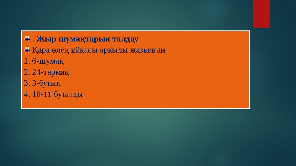 . Жыр шумақтарын талдау Қара өлең ұйқасы арқылы жазылған 1. 6-шумақ 2. 24-тармақ 3. 3-бунақ 4. 10-11 буынды