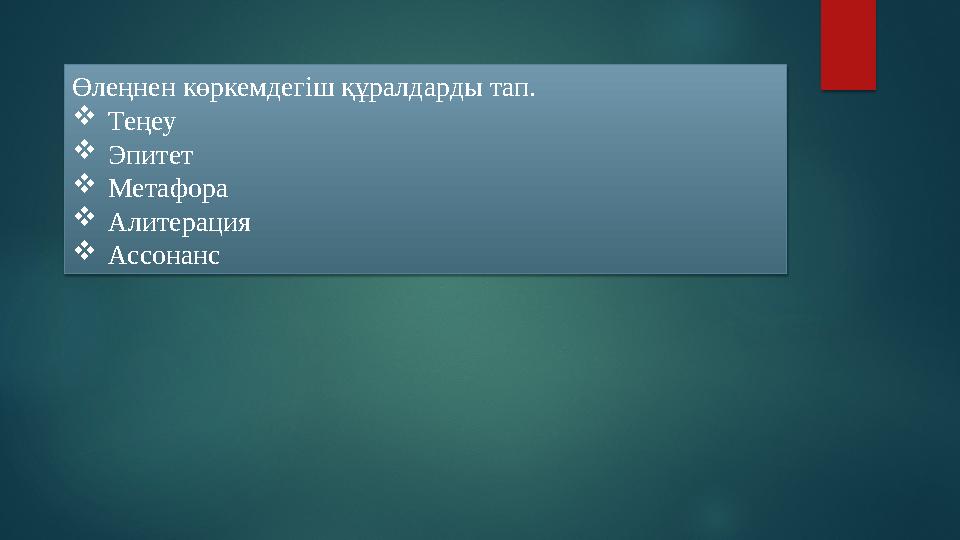 Өлеңнен көркемдегіш құралдарды тап.  Теңеу  Эпитет  Метафора  Алитерация  Ассонанс