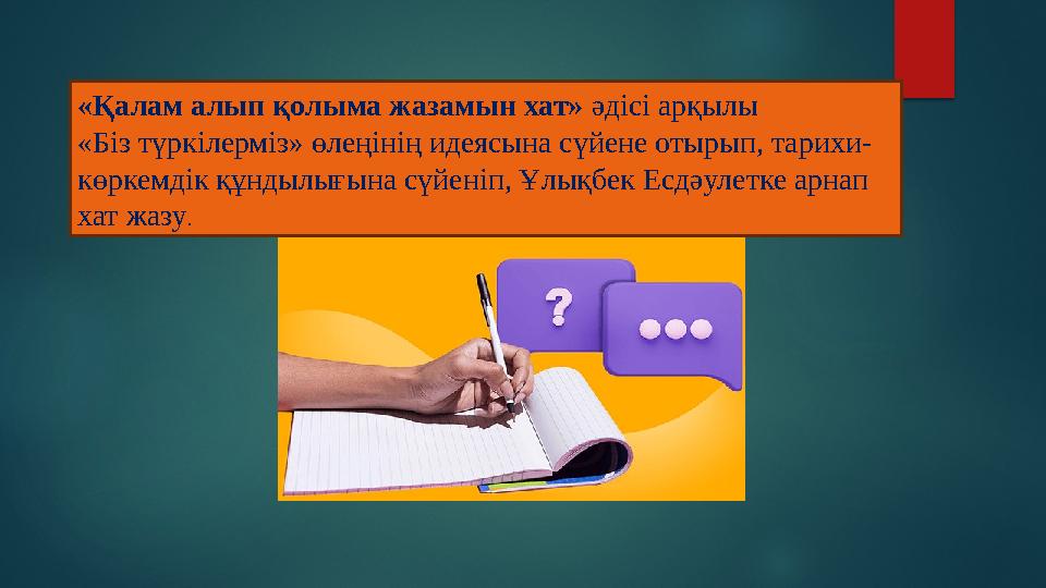 «Қалам алып қолыма жазамын хат» әдісі арқылы «Біз түркілерміз» өлеңінің идеясына сүйене отырып, тарихи- көркемдік құндылығына