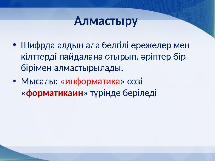 Алмастыру • Шифрда алдын ала белгілі ережелер мен кілттерді пайдалана отырып, әріптер бір- бірімен алмастырылады. • Мысалы: