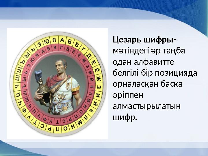 Цезарь шифры- мәтіндегі әр таңба одан алфавитте белгілі бір позицияда орналасқан басқа әріппен алмастырылатын шифр.