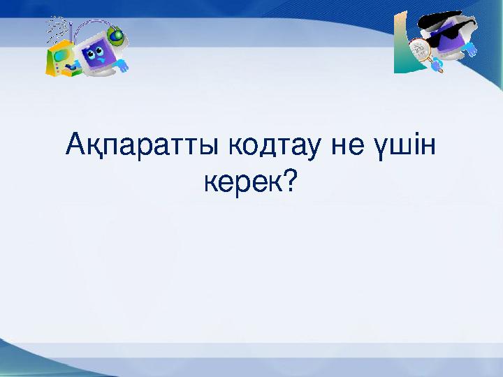 Ақпаратты кодтау не үшін керек?