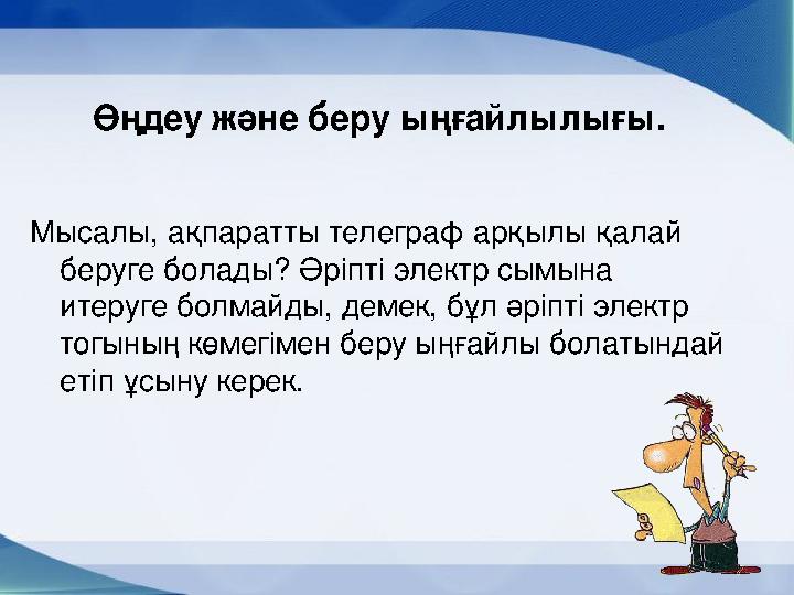 Өңдеу және беру ыңғайлылығы. Мысалы, ақпаратты телеграф арқылы қалай беруге болады? Әріпті электр сымына итеруге болм