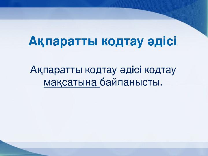 Ақпаратты кодтау әдісі Ақпаратты кодтау әдісі кодтау мақсатына байланысты.