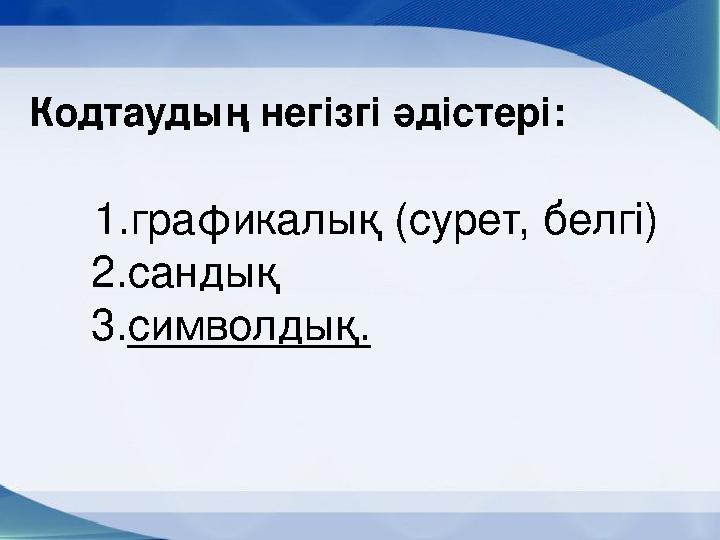 1. графикалық (сурет, белгі) 2. сандық 3. символдық.Кодтаудың негізгі әдістері: