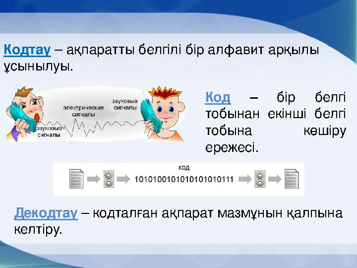 Кодтау – ақпаратты белгілі бір алфавит арқылы ұсынылуы. Декодтау – кодталған ақпарат мазмұнын қалпына келтіру. Код – бір