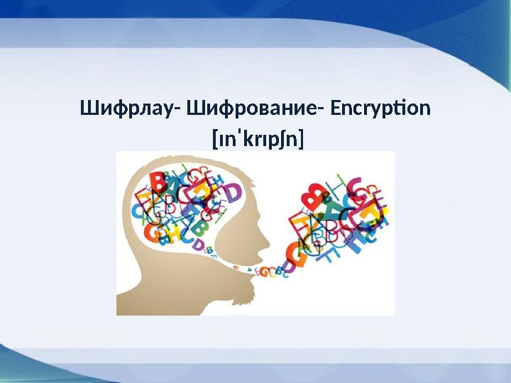 Шифрлау- Шифрование- Encryption [ɪnˈkrɪpʃn]