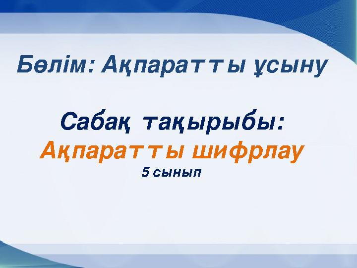 Бөлім: Ақпаратты ұсыну Сабақ тақырыбы : Ақпаратты шифрлау 5 сынып