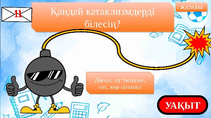 Қандай катаклизмдерді білесің? ЖАУАБЫ УАҚЫТДауыл, су тасқыны, сел, жер сілкінісі