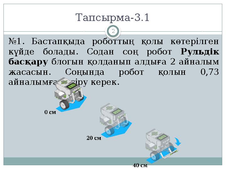 2Тапсырма -3.1 № 1. Бастапқыда роботтың қолы көтерілген күйде болады. Содан соң робот Рульдік басқару блогын қолда