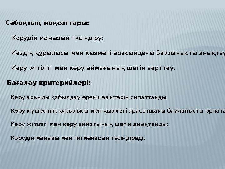 Сабақтың мақсаттары: Көрудің маңызын түсіндіру; Көздің құрылысы мен қызметі арасындағы байланысты анықтау; Көру жіті