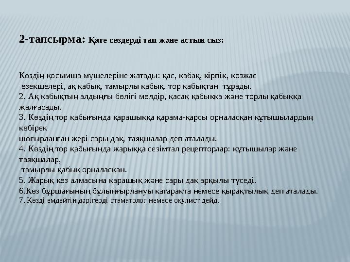 2-тапсырма: Қате сөздерді тап және астын сыз: Көздің қосымша мүшелеріне жатады: қас, қабақ, кірпік, көзжас өзекшелері, ақ қа