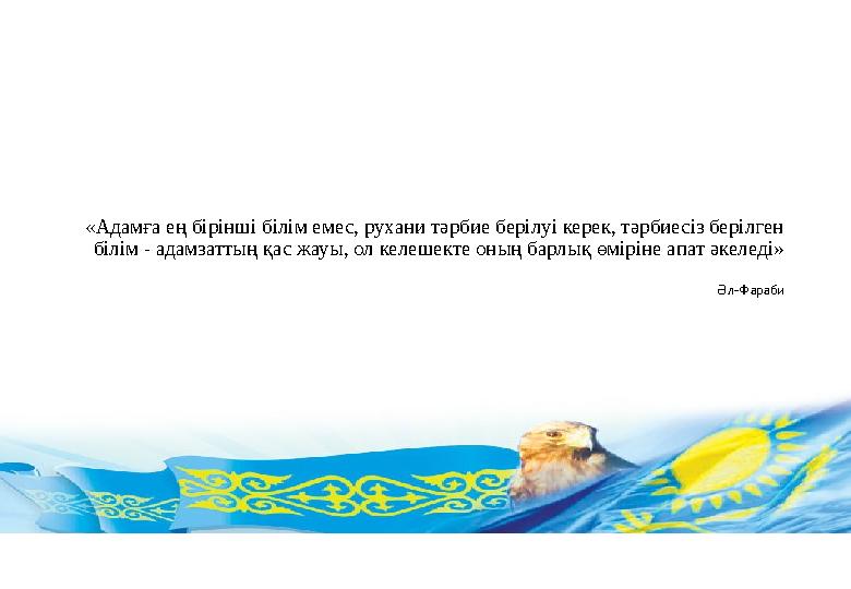 «Адамға ең бірінші білім емес, рухани тәрбие берілуі керек, тәрбиесіз берілген білім - адамзаттың қас жауы, ол келешекте оның б