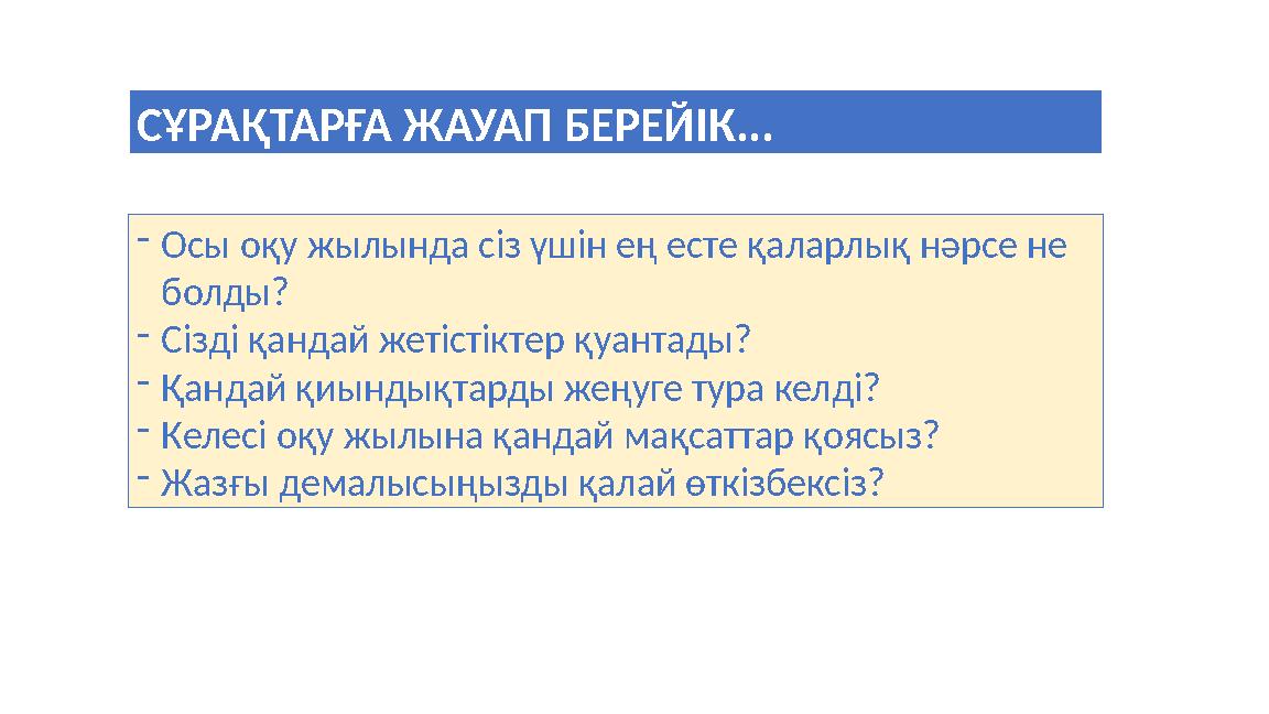 - Осы оқу жылында сіз үшін ең есте қаларлық нәрсе не болды? - Сізді қандай жетістіктер қуантады? - Қандай қиындықтарды жеңуге т