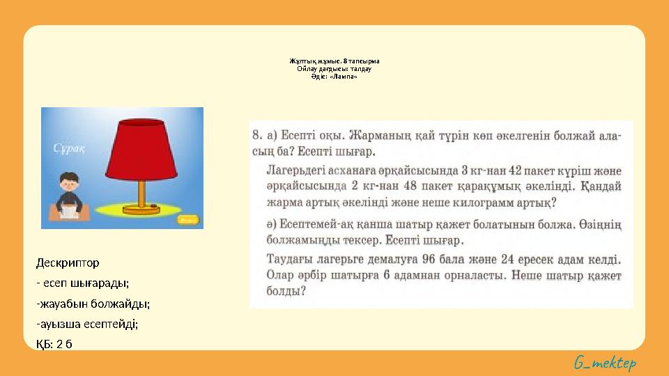 Жұптық жұмыс. 8 тапсырма Ойлау дағдысы: талдау Әдіс: «Лампа» Дескриптор - есеп шығарады; -жауабын болжайды; -ауызша есептейді; Қ