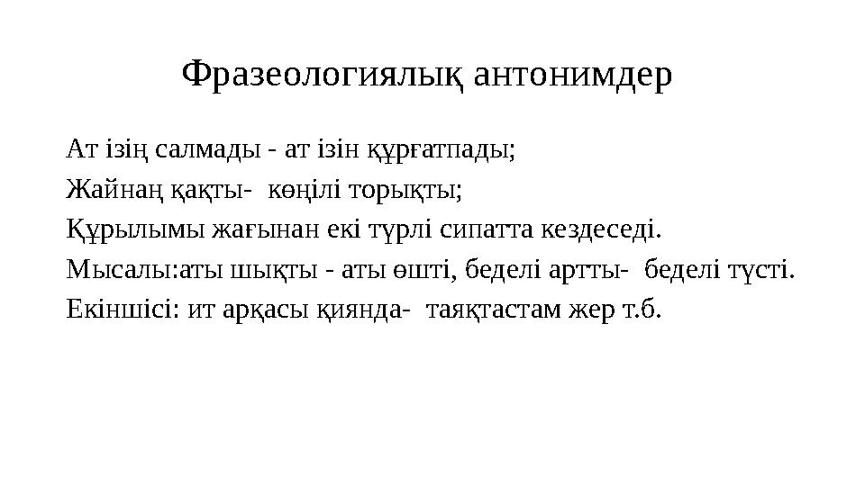 Фразеологиялық антонимдер Ат ізің салмады - ат ізін құрғатпады; Жайнаң қақты- көңілі торықты; Құрылымы жағынан екі түрлі сипат