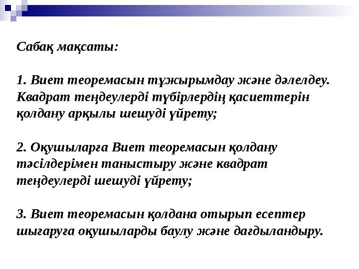 Сабақ мақсаты: 1. Виет теоремасын тұжырымдау және дәлелдеу. Квадрат теңдеулерді түбірлердің қасиеттерін қолдану арқылы шешуді