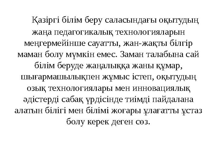 Қазіргі білім беру саласындағы оқытудың жаңа педагогикалық технологияларын меңгермейінше сауатты, жан-жақты білгір маман