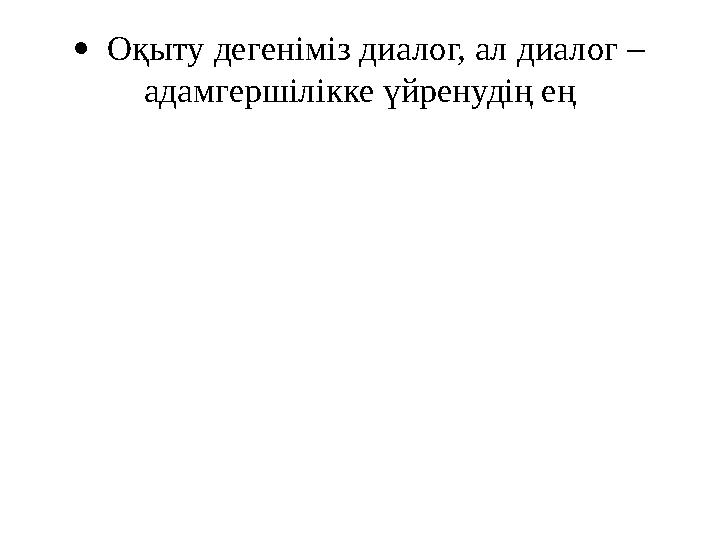  Оқыту дегеніміз диалог, ал диалог – адамгершілікке үйренудің ең