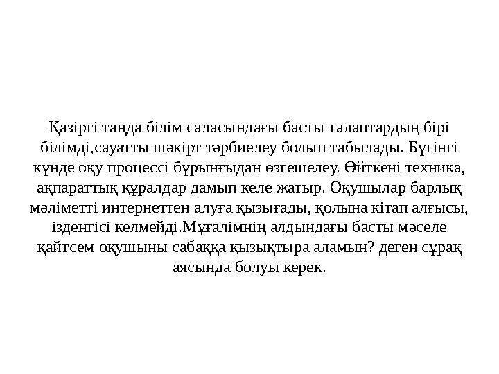 Қазіргі таңда білім саласындағы басты талаптардың бірі білімді,сауатты шәкірт тәрбиелеу болып табылады. Бүгінгі күнде оқу проц