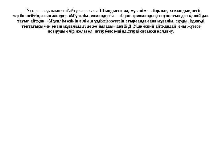 Ұстаз — ақылдың тозбайтұғын асылы. Шындығында, мұғалім — барлық мамандық иесін тәрбиелейтін, асыл жандар. «Мұғалім ма