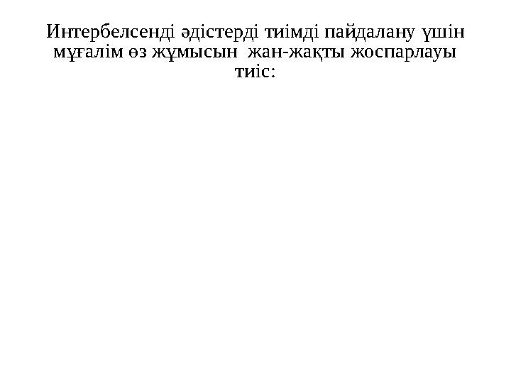 Интербелсенді әдістерді тиімді пайдалану үшін мұғалім өз жұмысын жан-жақты жоспарлауы тиіс: