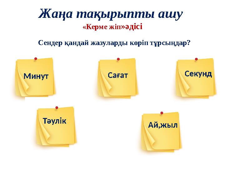 Жаңа тақырыпты ашу «Керме жіп »әдісі Сендер қандай жазуларды көріп тұрсыңдар? Минут Сағат Секунд Тәулік Ай,жыл