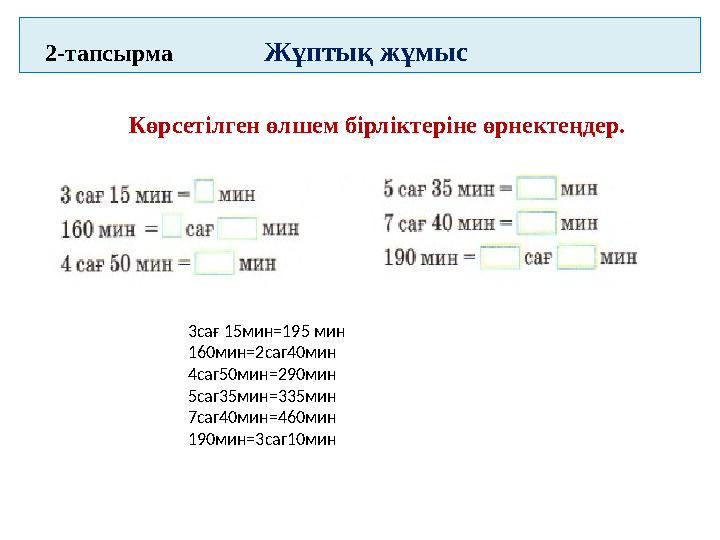 2 -тапсырма Жұптық жұмыс Көрсетілген өлшем бірліктеріне өрнектеңдер. 3сағ 15мин