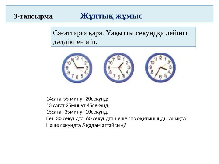 3-тапсырма Жұптық жұмыс Сағаттарға қара. Уақытты секундқа дейінгі дәлдікпен ай