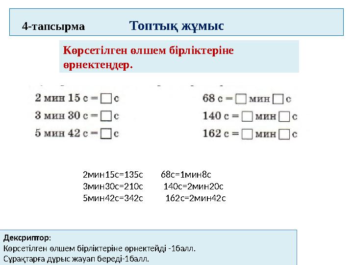 4 -тапсырма Топтық жұмыс Көрсетілген өлшем бірліктеріне өрнектеңдер. 2мин15с