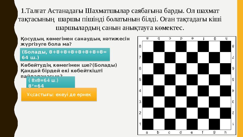 1. Талғат Астанадағы Шахматшылар саябағына барды. Ол шахмат тақтасының шаршы пішінді болатынын білді. Оған тақтадағы кіші шар