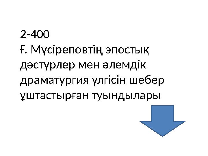 2-400 Ғ. Мүсіреповтің эпостық дәстүрлер мен әлемдік драматургия үлгісін шебер ұштастырған туындылары