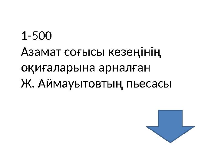 1-500 Азамат соғысы кезеңінің оқиғаларына арналған Ж. Аймауытовтың пьесасы