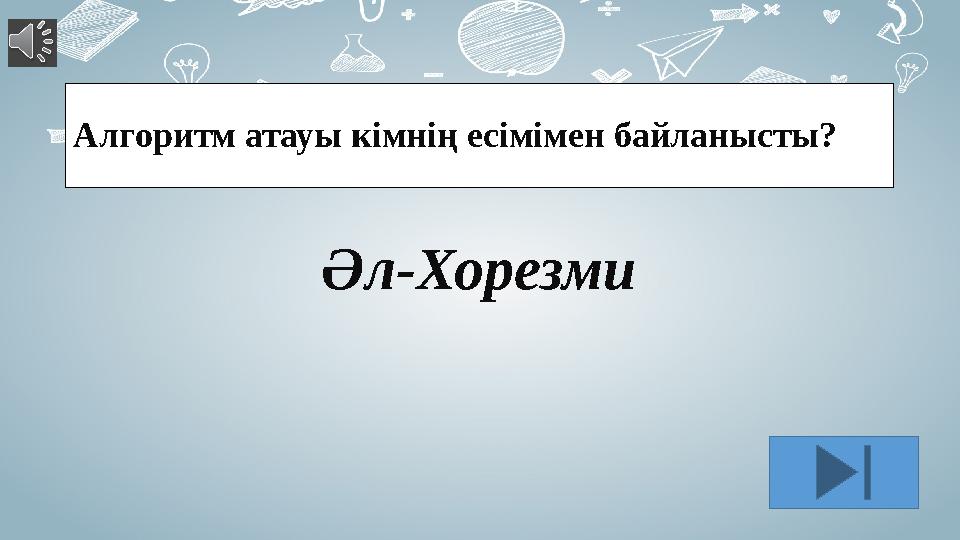 Алгоритм атауы кімнің есімімен байланысты? Әл-Хорезми