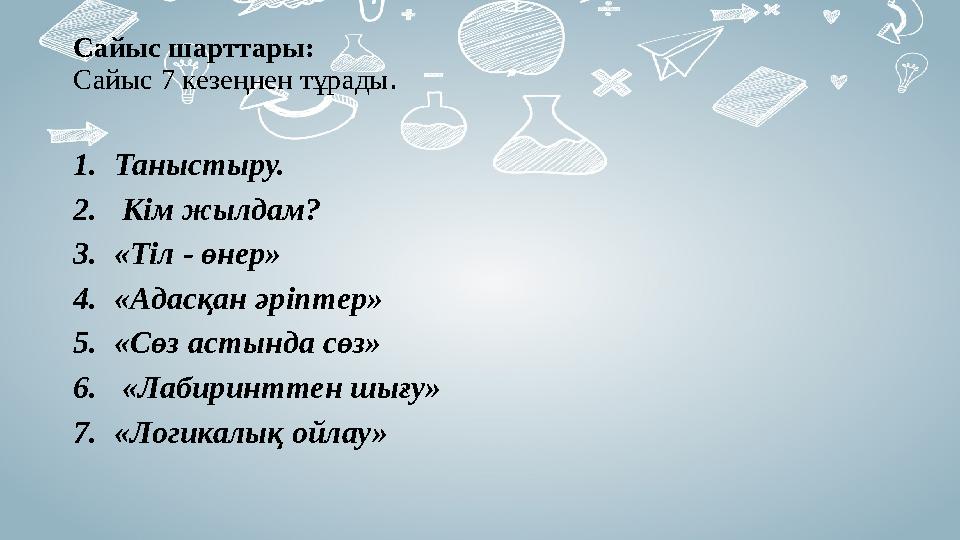 Сайыс шарттары: Сайыс 7 кезеңнен тұрады . 1. Таныстыру. 2. Кім жылдам? 3. «Тіл - өнер» 4. «Адасқан әріптер» 5. «Сөз астында с