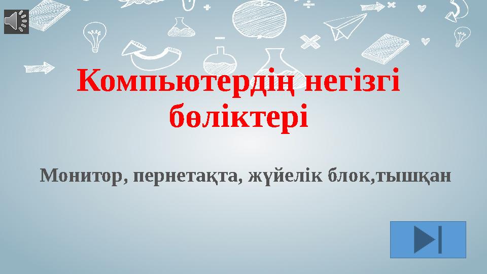 Компьютердің негізгі бөліктері Монитор, пернетақта, жүйелік блок,тышқан