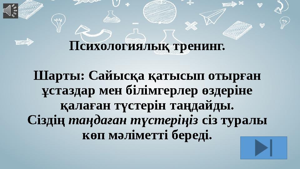 Психологиялық тренинг. Шарты: Сайысқа қатысып отырған ұстаздар мен білімгерлер өздеріне қалаған түстерін таңдайды. Сіздің