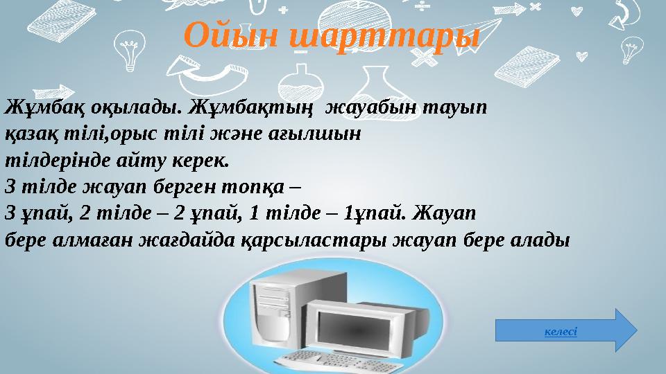 Жұмбақ оқылады. Жұмбақтың жауабын тауып қазақ тілі,орыс тілі және ағылшын тілдерінде айту керек. 3 тілде жауап берген топқ