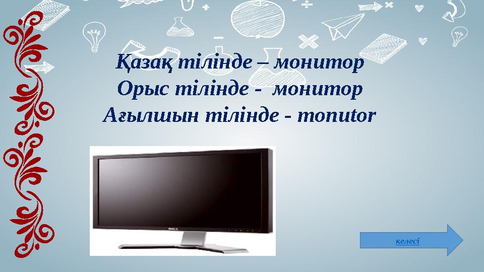 келесіҚазақ тілінде – монитор Орыс тілінде - монитор Ағылшын тілінде - monutor