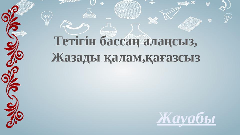 ЖауабыТетігін бассаң алаңсыз, Жазады қалам,қағазсыз