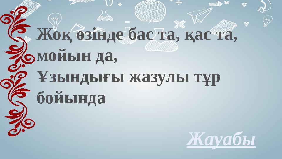 Жоқ өзінде бас та, қас та, мойын да, Ұзындығы жазулы тұр бойында Жауабы