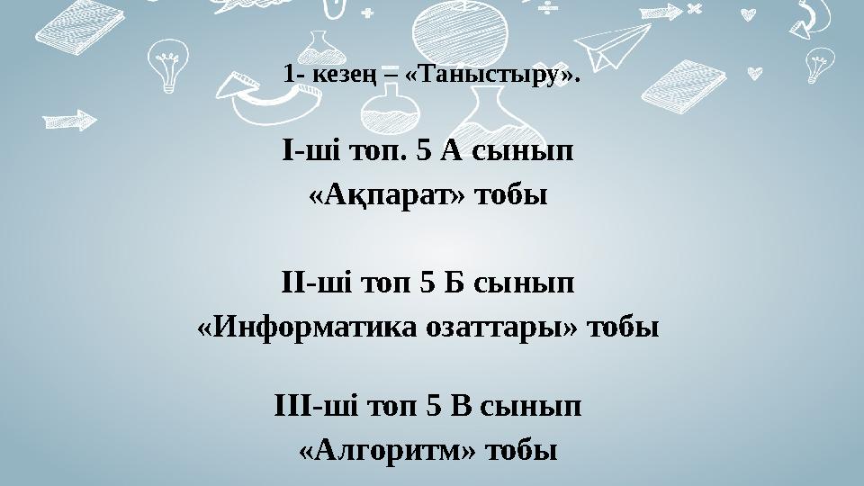 1- кезең – «Таныстыру». І-ші топ. 5 А сынып «Ақпарат» тобы ІІ-ші топ 5 Б сынып «Информатика озаттары» тобы ІІ І -ші топ 5