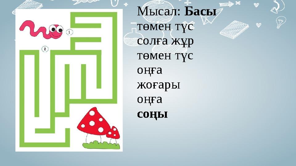 Мысал: Басы төмен түс солға жұр төмен түс оңға жоғары оңға соңы