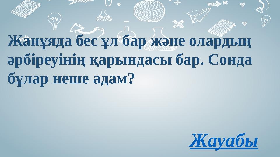 Жанұяда бес ұл бар және олардың әрбіреуінің қарындасы бар. Сонда бұлар неше адам? Жауабы