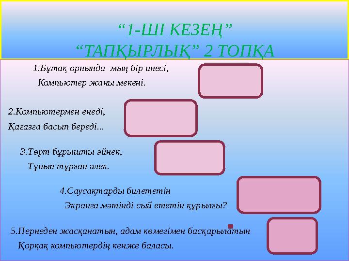 “ 1-ШІ КЕЗЕҢ” “ТАПҚЫРЛЫҚ” 2 ТОПҚА 1.Бұтақ орнында мың бір инесі, Компьютер жаны мекені.